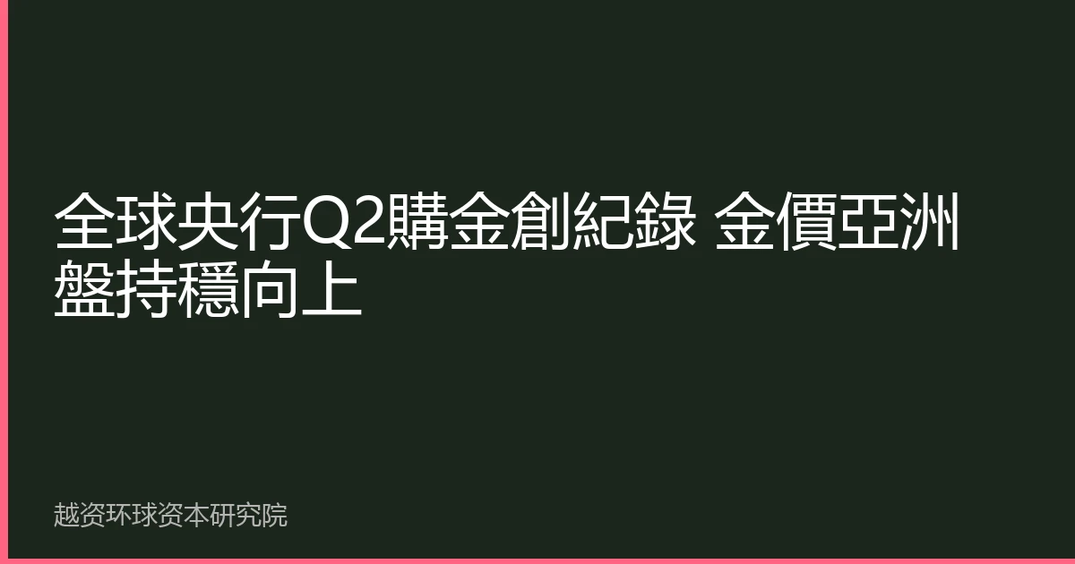 全球央行Q2購金創紀錄 金價亞洲盤持穩向上