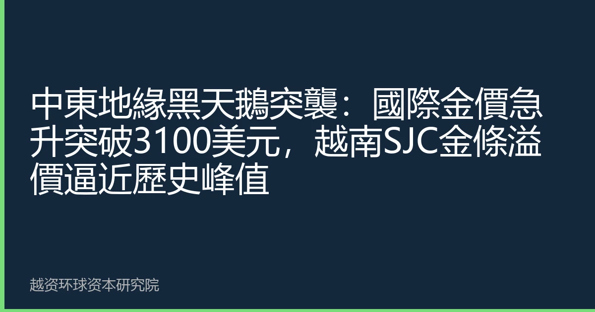中東地緣黑天鵝突襲：國際金價急升突破3100美元，越南SJC金條溢價逼近歷史峰值
