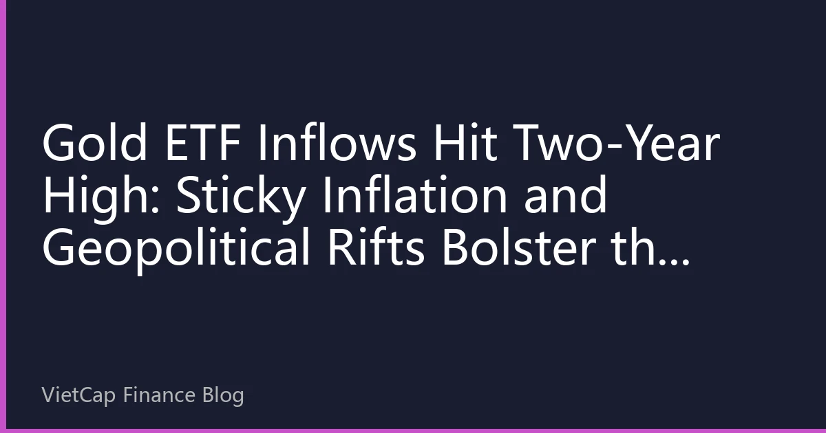 Gold ETF Inflows Hit Two-Year High: Sticky Inflation and Geopolitical Rifts Bolster the 2026 Case for Buying Gold