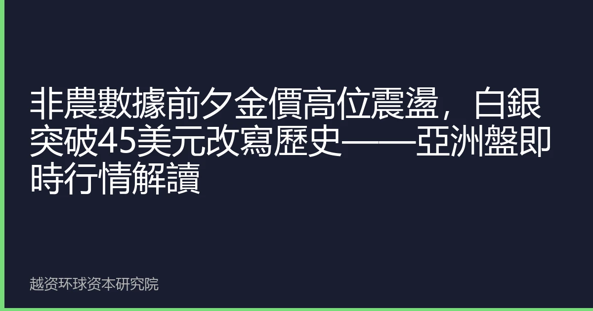 非農數據前夕金價高位震盪，白銀突破45美元改寫歷史——亞洲盤即時行情解讀