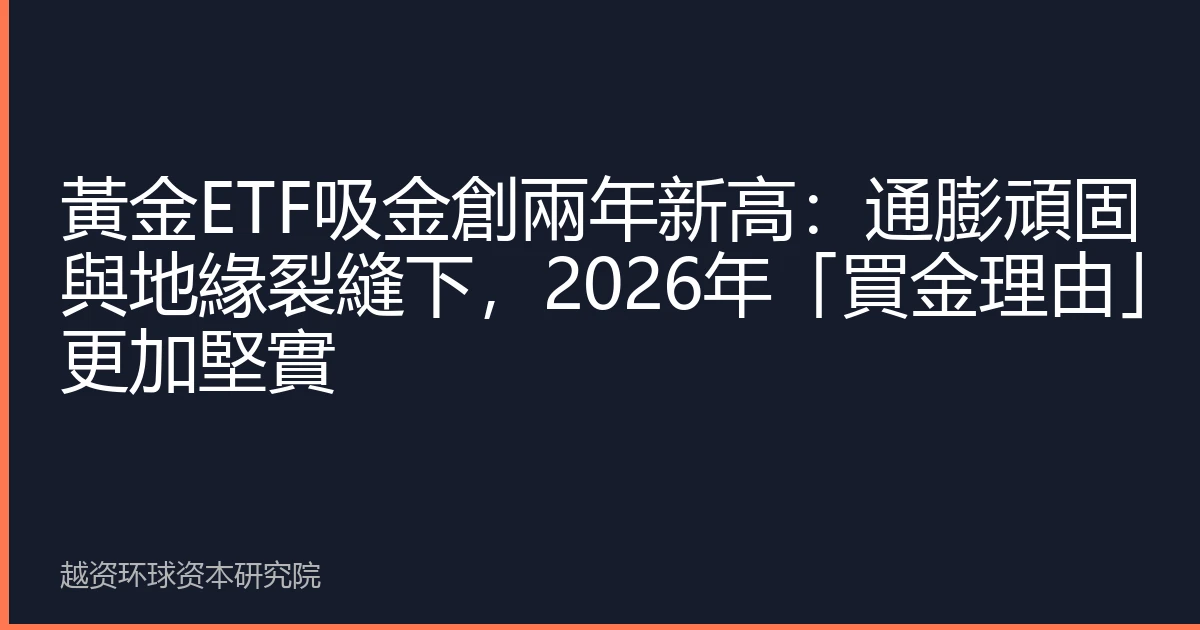 黃金ETF吸金創兩年新高：通膨頑固與地緣裂縫下，2026年「買金理由」更加堅實