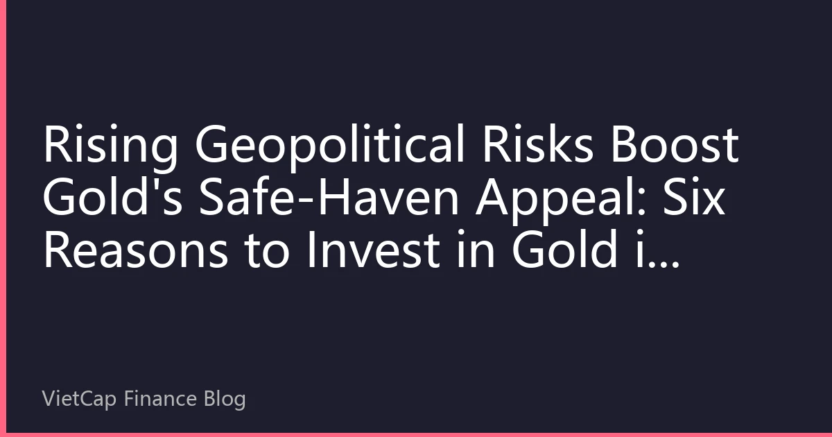 Rising Geopolitical Risks Boost Gold's Safe-Haven Appeal: Six Reasons to Invest in Gold in 2026