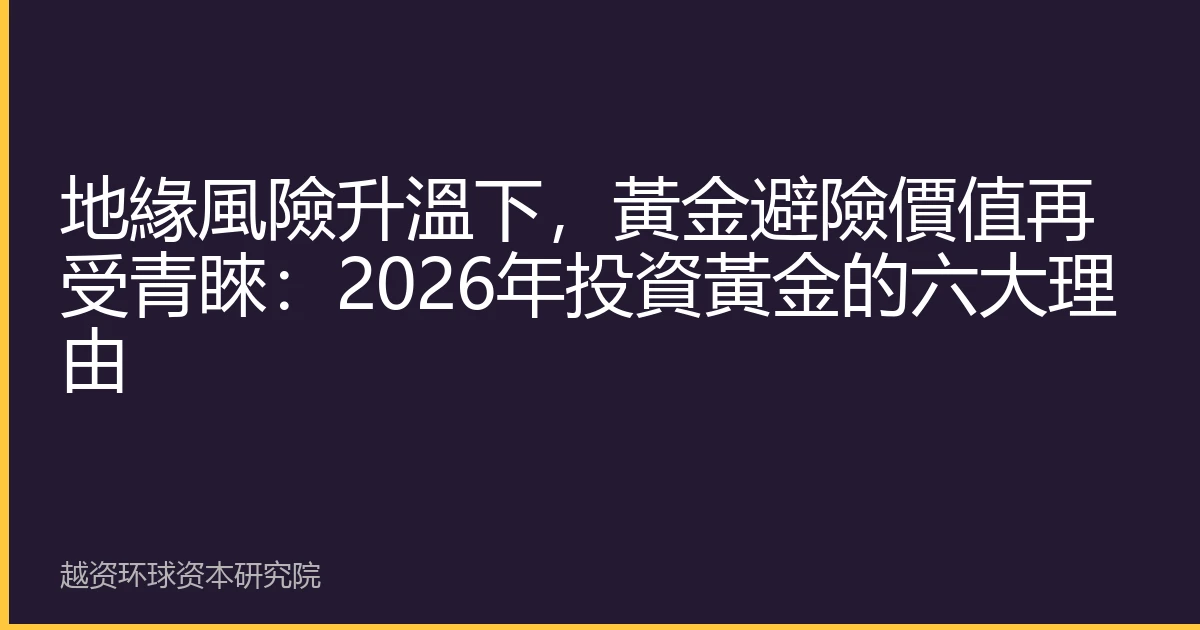 地緣風險升溫下，黃金避險價值再受青睞：2026年投資黃金的六大理由