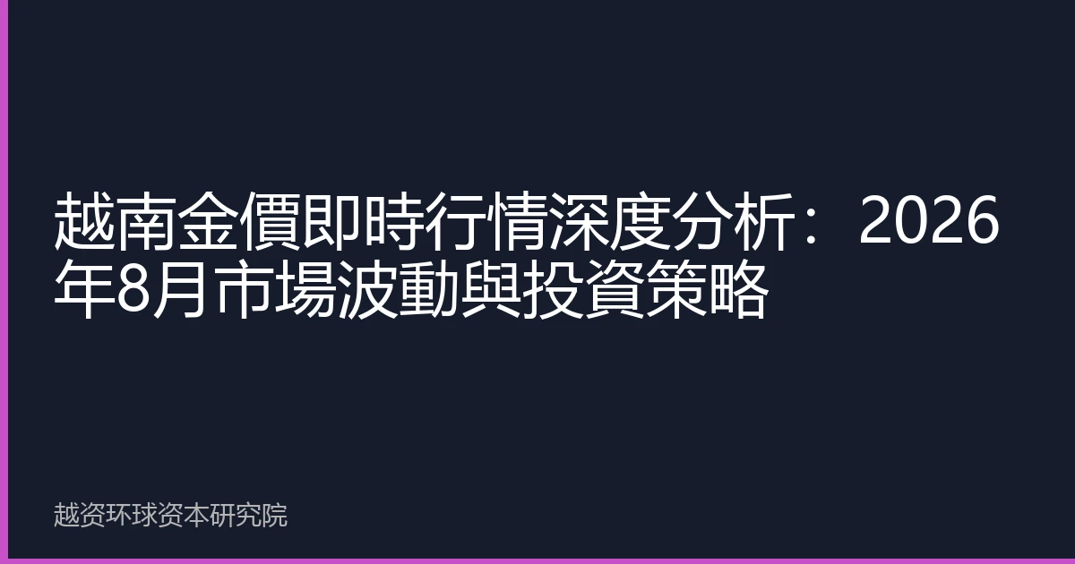 越南金價即時行情深度分析：2026年8月市場波動與投資策略
