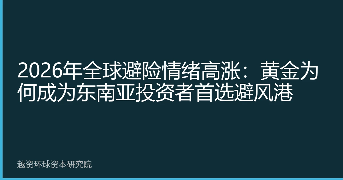 2026年全球避险情绪高涨：黄金为何成为东南亚投资者首选避风港