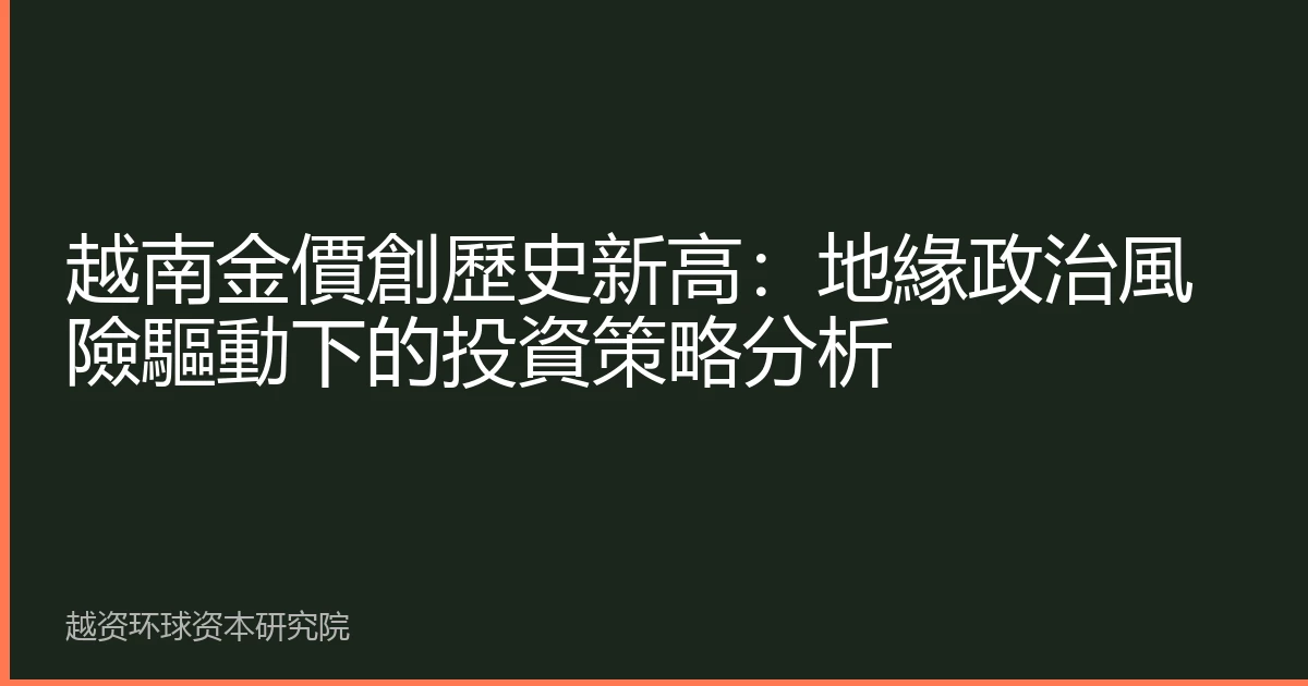 越南金價創歷史新高：地緣政治風險驅動下的投資策略分析