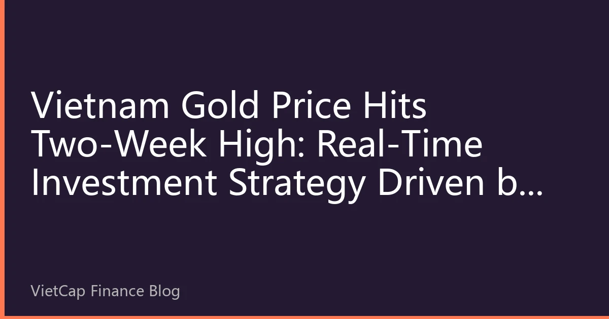Vietnam Gold Price Hits Two-Week High: Real-Time Investment Strategy Driven by Dual Inflation Pressure and Geopolitical Risks