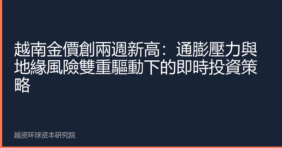 越南金價創兩週新高：通膨壓力與地緣風險雙重驅動下的即時投資策略