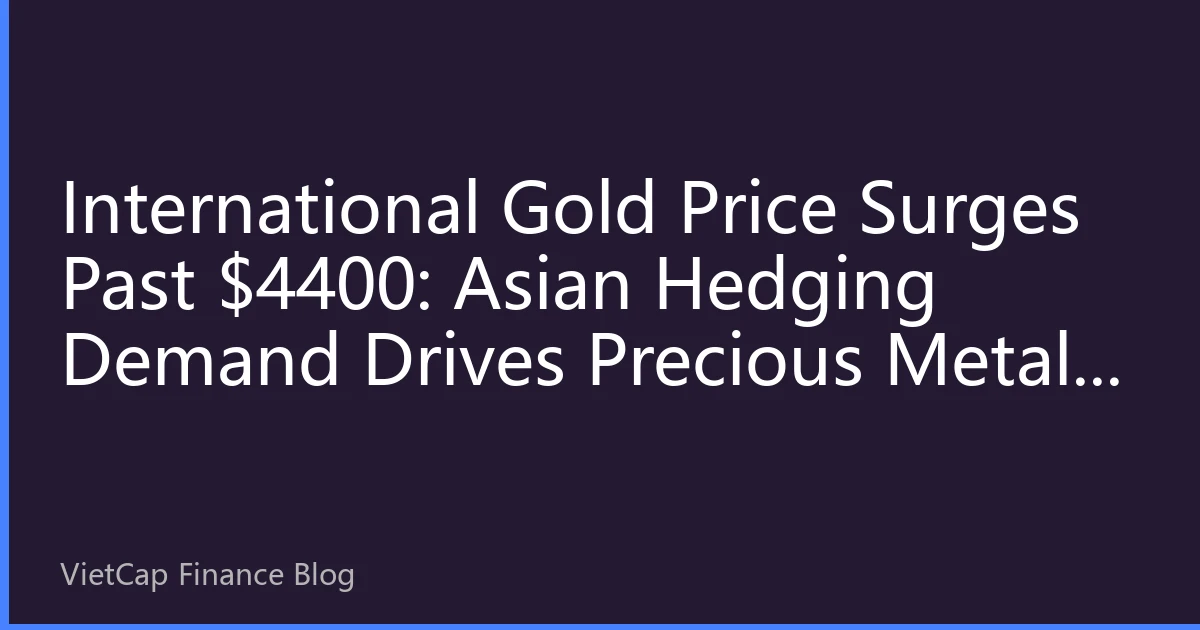 International Gold Price Surges Past $4400: Asian Hedging Demand Drives Precious Metals Market to New High