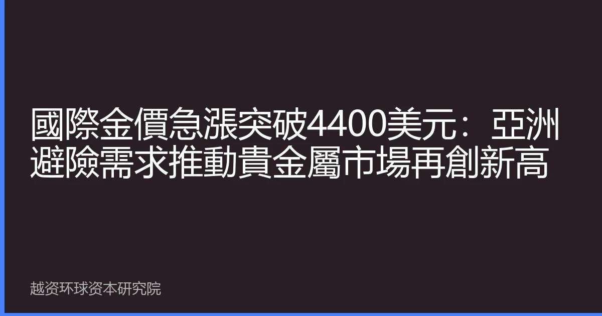 國際金價急漲突破4400美元：亞洲避險需求推動貴金屬市場再創新高
