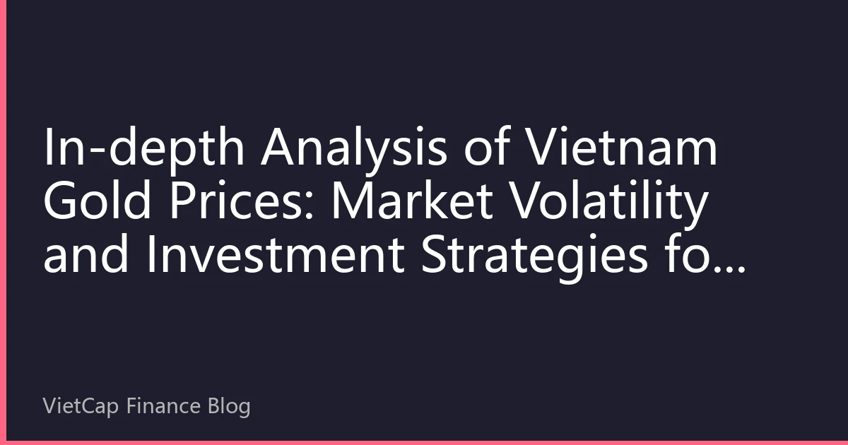 In-depth Analysis of Vietnam Gold Prices: Market Volatility and Investment Strategies for August 2026