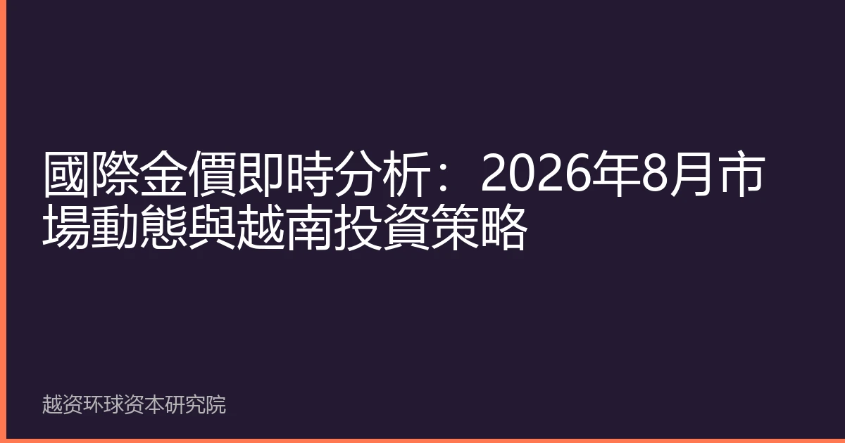 國際金價即時分析：2026年8月市場動態與越南投資策略