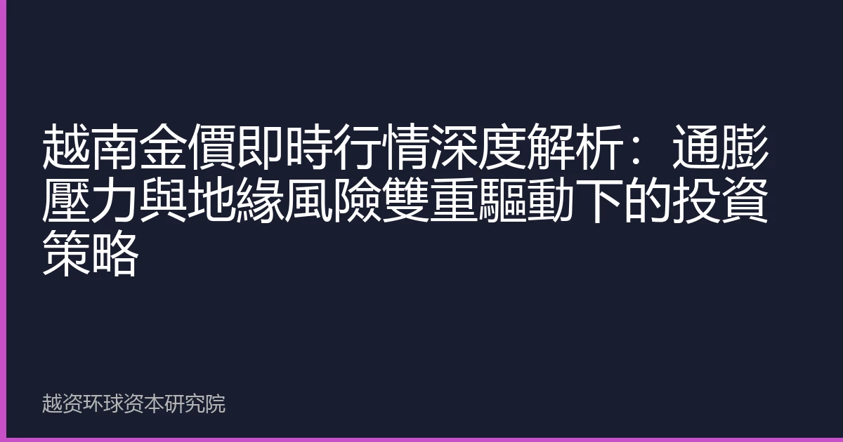 越南金價即時行情深度解析：通膨壓力與地緣風險雙重驅動下的投資策略