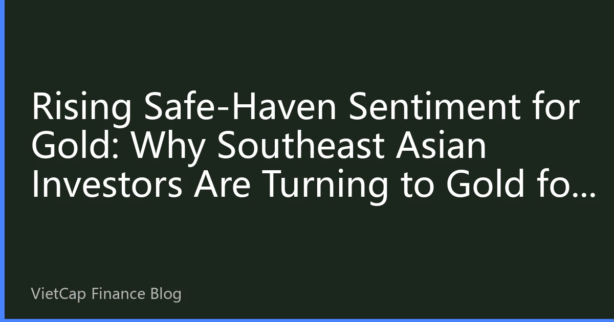 Rising Safe-Haven Sentiment for Gold: Why Southeast Asian Investors Are Turning to Gold for Wealth Preservation in 2026