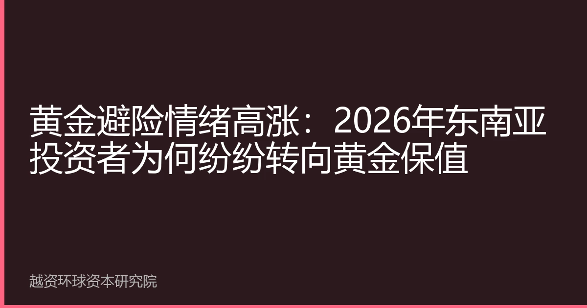 黄金避险情绪高涨：2026年东南亚投资者为何纷纷转向黄金保值